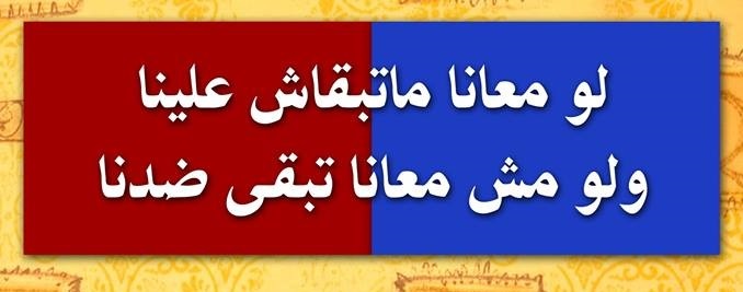 لو معانا ماتبقاش علينا ولو مش معانا تبقى&nbsp;ضدنا